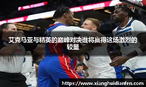 艾克马亚与精英的巅峰对决谁将赢得这场激烈的较量