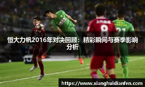 恒大力帆2016年对决回顾：精彩瞬间与赛季影响分析