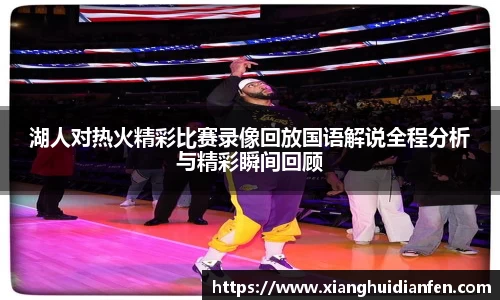 湖人对热火精彩比赛录像回放国语解说全程分析与精彩瞬间回顾