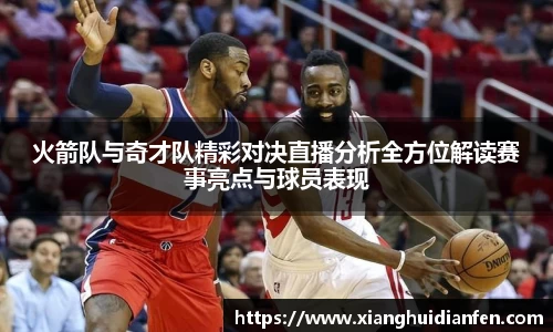 火箭队与奇才队精彩对决直播分析全方位解读赛事亮点与球员表现
