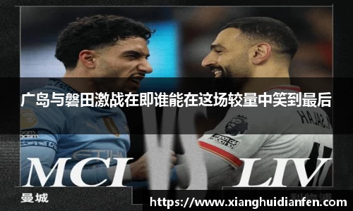 广岛与磐田激战在即谁能在这场较量中笑到最后