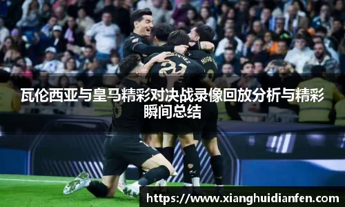 瓦伦西亚与皇马精彩对决战录像回放分析与精彩瞬间总结