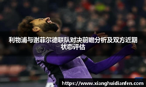利物浦与谢菲尔德联队对决前瞻分析及双方近期状态评估