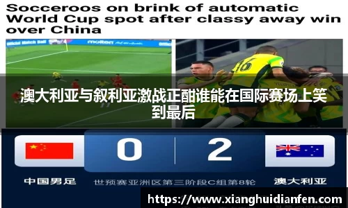 澳大利亚与叙利亚激战正酣谁能在国际赛场上笑到最后