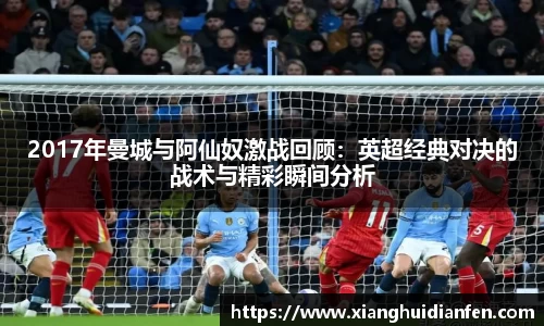 2017年曼城与阿仙奴激战回顾：英超经典对决的战术与精彩瞬间分析