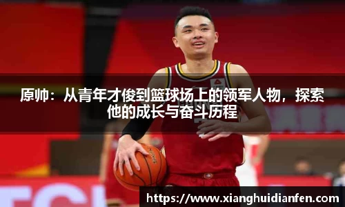 原帅：从青年才俊到篮球场上的领军人物，探索他的成长与奋斗历程