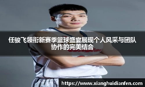 任骏飞领衔新赛季篮球盛宴展现个人风采与团队协作的完美结合