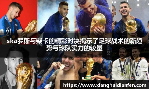 ska罗斯与柴卡的精彩对决揭示了足球战术的新趋势与球队实力的较量