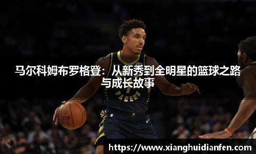 马尔科姆布罗格登：从新秀到全明星的篮球之路与成长故事