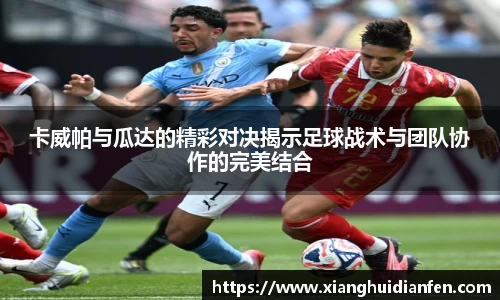 卡威帕与瓜达的精彩对决揭示足球战术与团队协作的完美结合