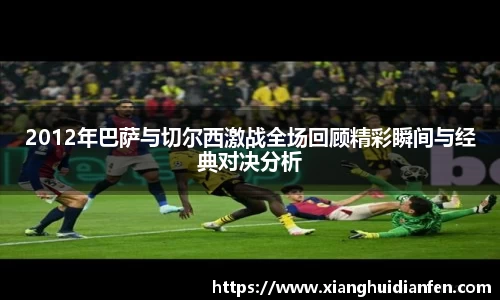 2012年巴萨与切尔西激战全场回顾精彩瞬间与经典对决分析
