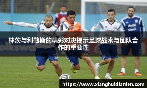 林茨与利勒斯的精彩对决揭示足球战术与团队合作的重要性