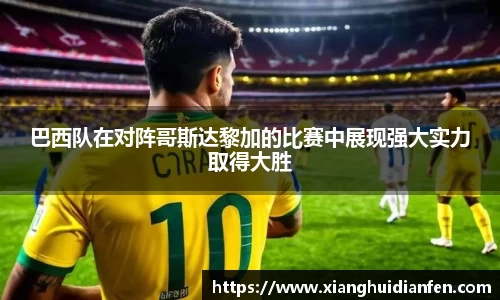 巴西队在对阵哥斯达黎加的比赛中展现强大实力取得大胜