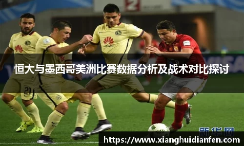 恒大与墨西哥美洲比赛数据分析及战术对比探讨