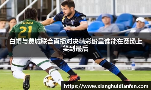 白帽与费城联合直播对决精彩纷呈谁能在赛场上笑到最后