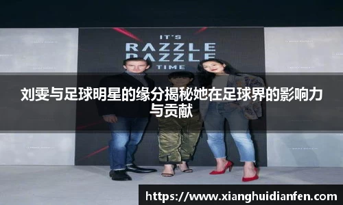 刘雯与足球明星的缘分揭秘她在足球界的影响力与贡献