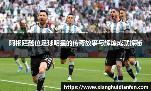 阿根廷越位足球明星的传奇故事与辉煌成就探秘